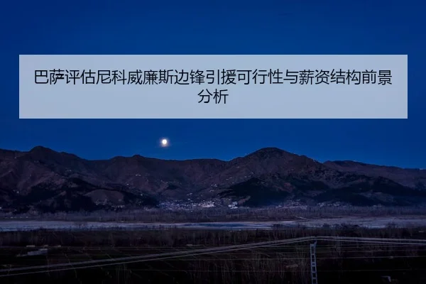 巴萨评估尼科威廉斯边锋引援可行性与薪资结构前景分析