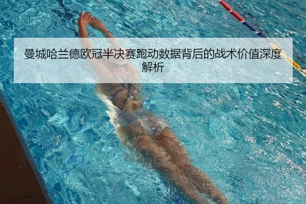 曼城哈兰德欧冠半决赛跑动数据背后的战术价值深度解析