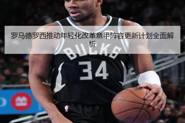 罗马德罗西推动年轻化改革意甲阵容更新计划全面解析