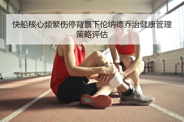 快船核心频繁伤停背景下伦纳德乔治健康管理策略评估